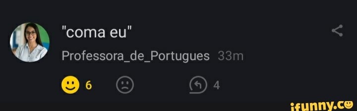 "coma eu"
Professora de Portugues
ge O