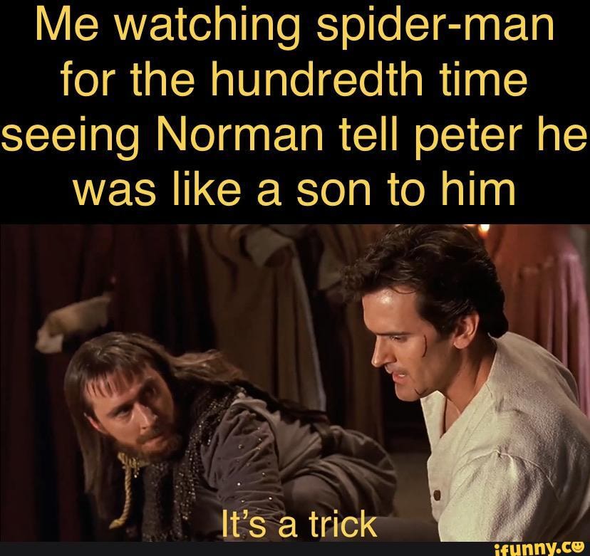 Me watching spider-man for the hundredth time seeing Norman tell peter he was like a son to him