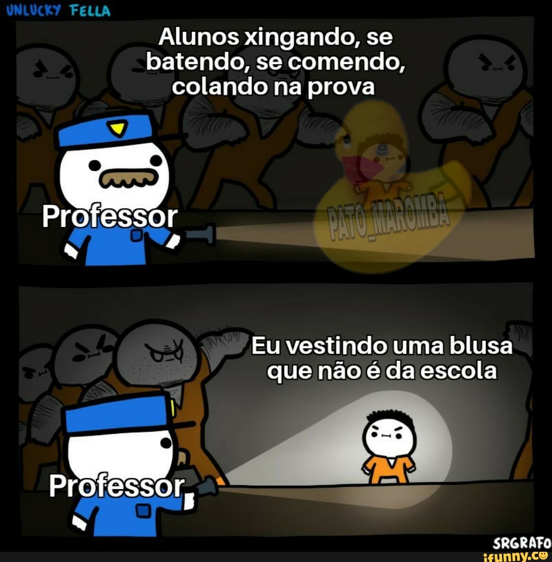 Alunos xingando, se
batendo, se comendo,
colando na prova
Professor
Eu vestindo uma blusa
que não é da escola
