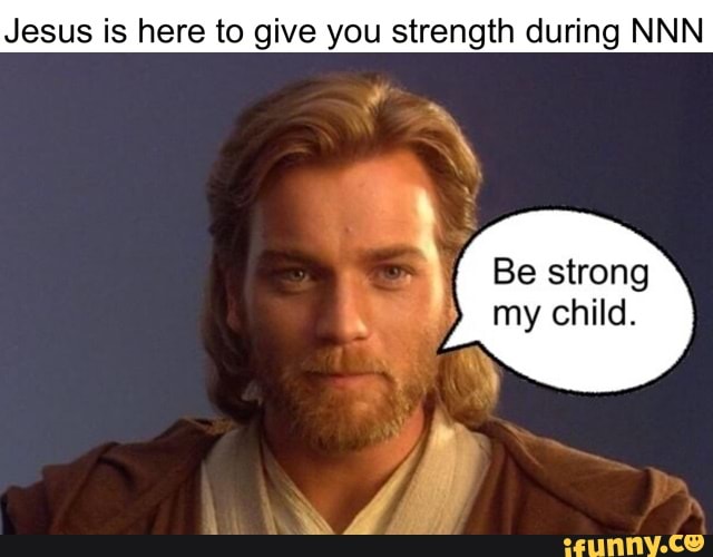 Jesus is here to give you strength during NNN
Be strong my child.