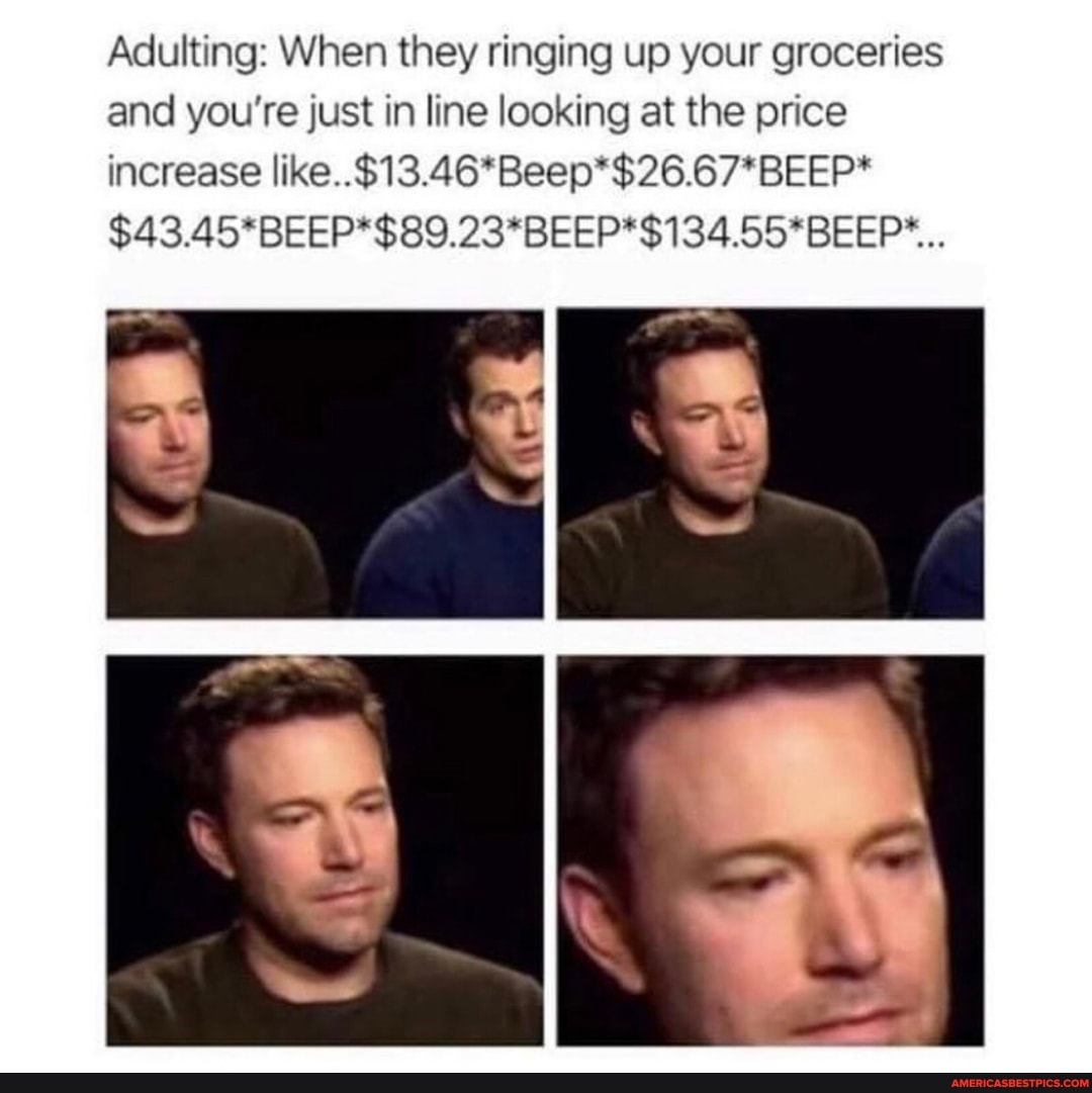 Adulting: When they ringing up your groceries
and you're just in line looking at the price
increase like..$13.46*Beep*$26.67*BEEP*