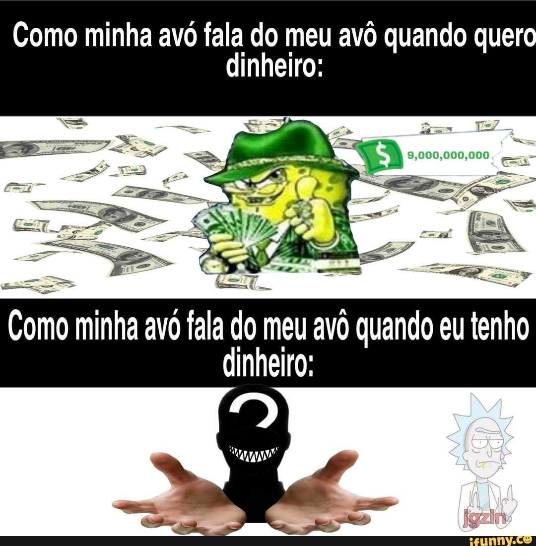 Como minha avó fala do meu avô quando quero dinheiro:
ES
Como minha avó fala do meu avô quando eu tenho dinheiro: