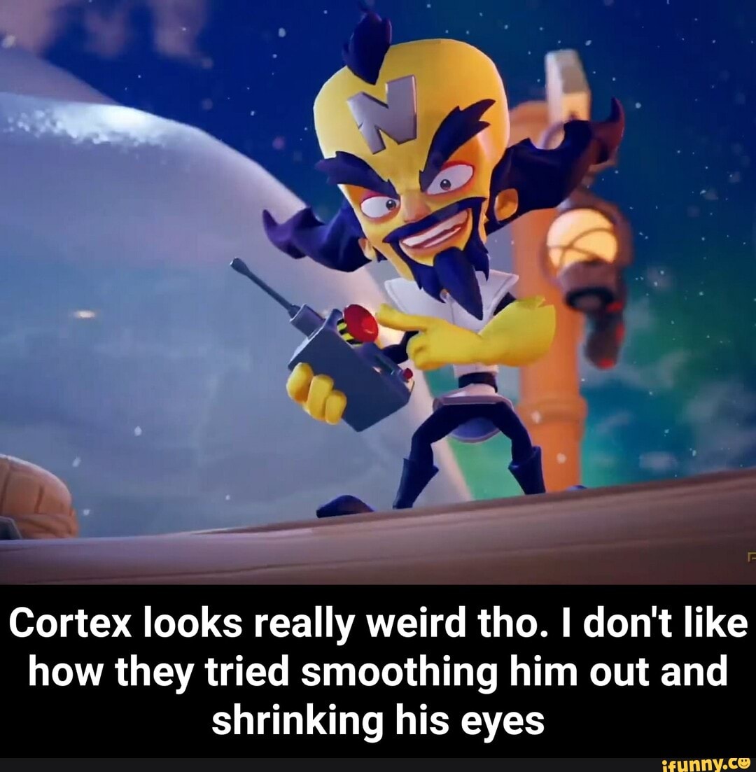 Cortex looks really weird tho. I don't like
how they tried smoothing him out and
shrinking his eyes - Cortex looks really weird tho. I don't like how they tried smoothing him out and shrinking his eyes
