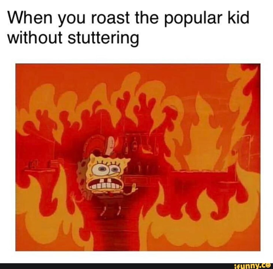When you roast the popular kid without stuttering iFunny