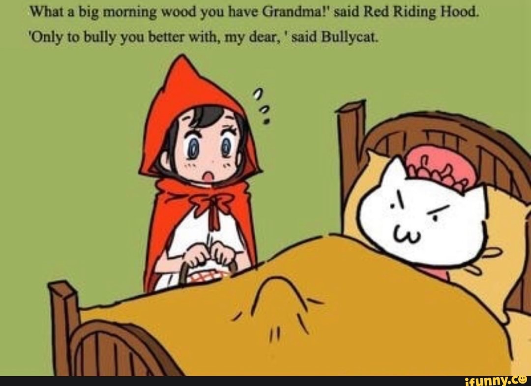 What a big morning wood you have Grandma? said Red Riding Hood. 