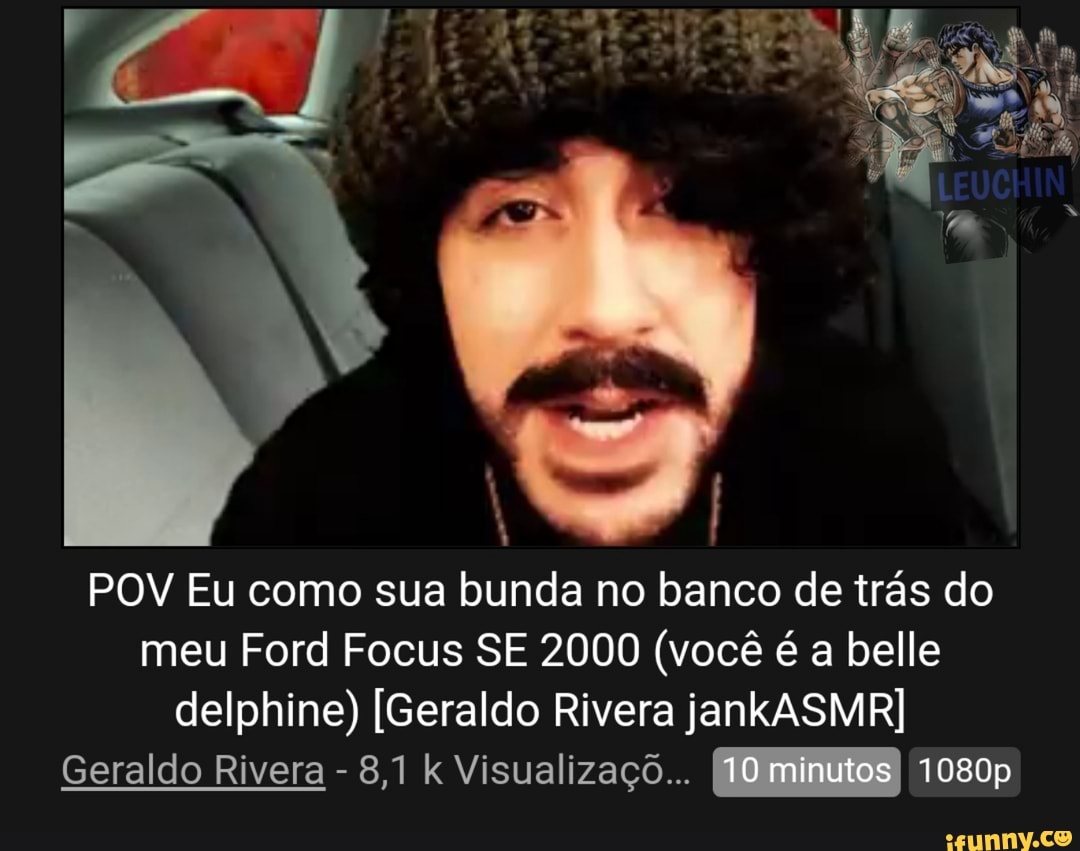 POV Eu como sua bunda no banco de trás do meu Ford Focus SE 2000 (você é a belle  delphine) [Geraldo Rivera jankASMR] Geraldo Rivera - 8,1 k Visualizaçõ...  minutos 1080p - iFunny