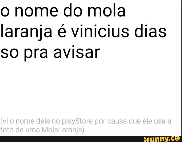 o nome do mola
laranja é vinicius dias
SO pra avisar