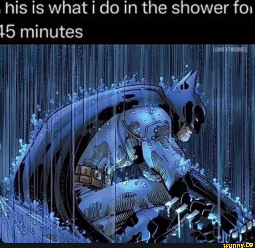 His is what do in the shower for minutes - iFunny