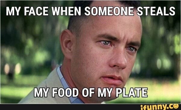 MY FACE WHEN SOMEONE STEALS