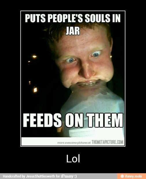 PUTS PEOPLE'S SOULS IN
FEEDS ONTHEM - Lol