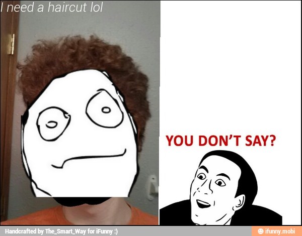 I need a haircut lol
YOU DON'T SAY?