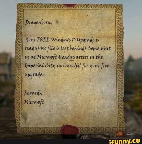 Your FREE Windows 10 Upgrade ts
ready! No file is left behind! Come visit
us at Microsoft Headquarters in the
Imperial City in Cryrodiil for your free
parade.