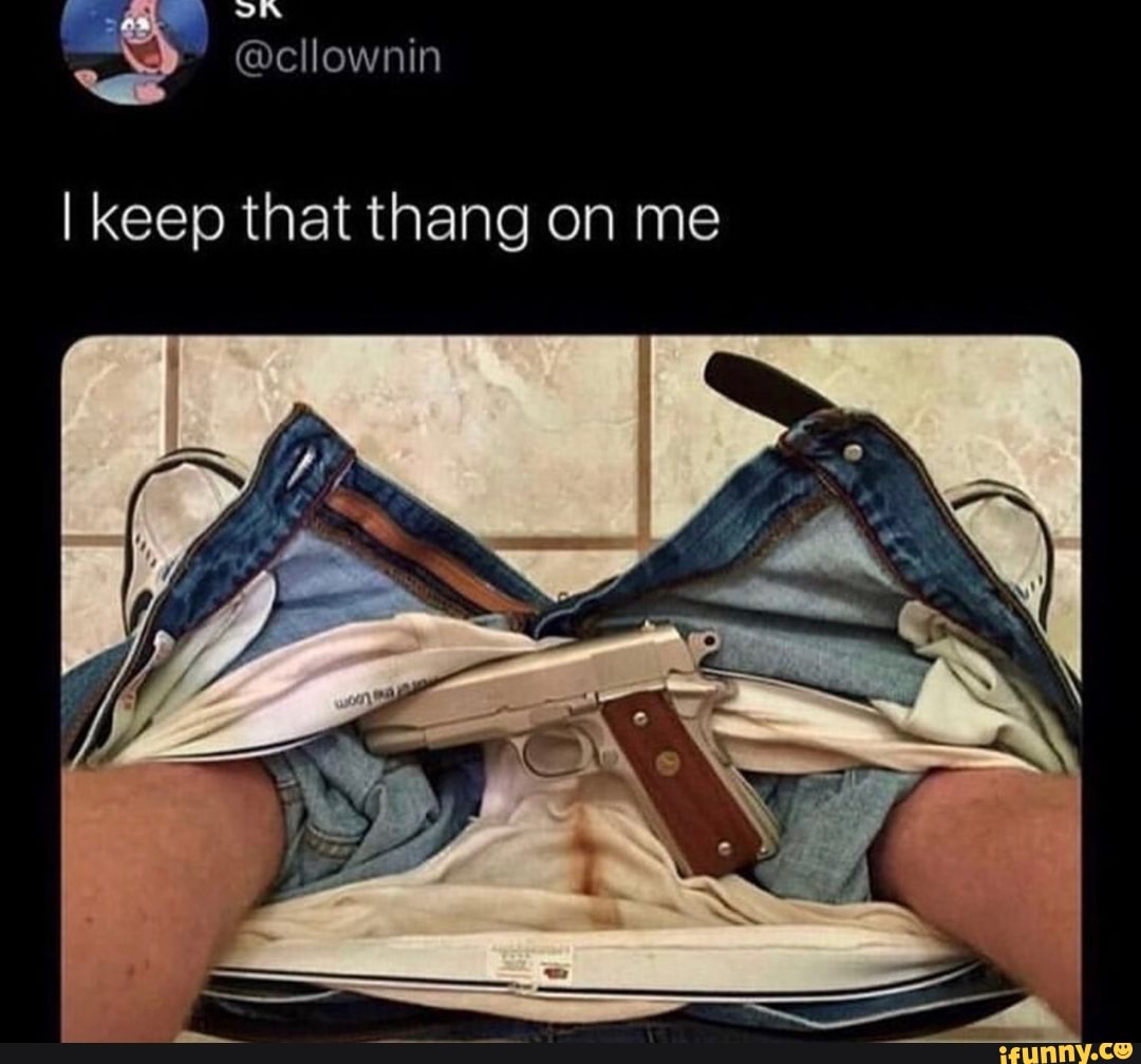 I keep that thang on me - iFunny