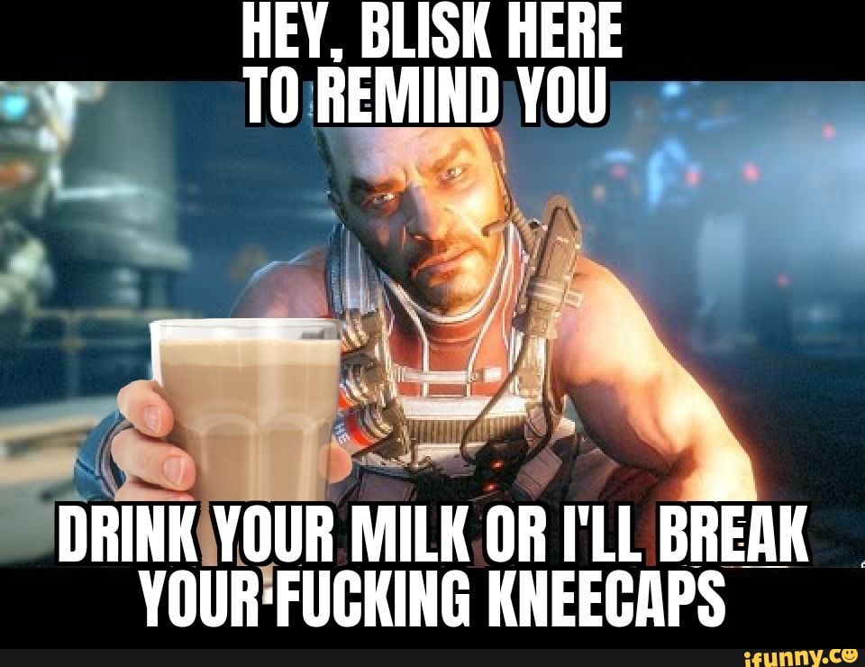 HEY. BLISK HERE
DRINKIVOUR MILK OR rl BREAK
YOUR'FUCKING KNEECAPS