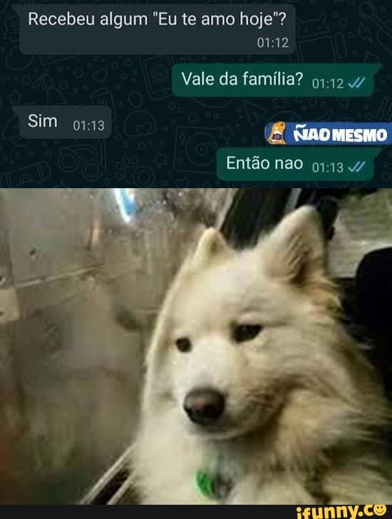 Recebeu algum "Eu te amo hoje"?
Vale da família?
Sim
Então nao