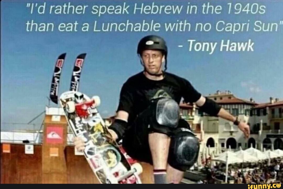 rather speak Hebrew in the 1940s than eat a Lunchable with no Capri Sun'
Tony Hawk