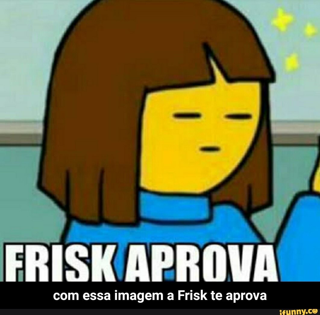 Pp
com essa imagem a Frisk te aprova - com essa imagem a Frisk te aprova