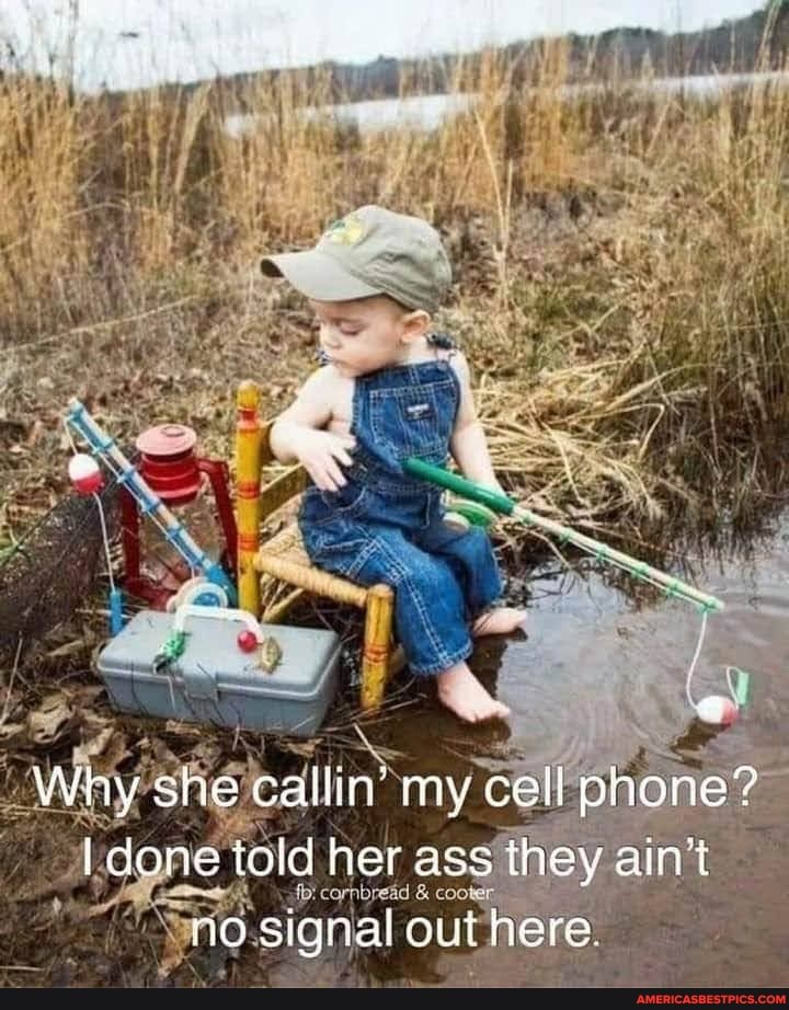 Why she callin' my cell phone? done told her ass iney ain't no signal out here.