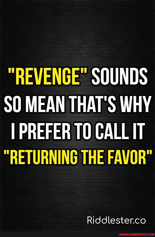 SOUNDS SO MEAN THAT'S WHY I PREFER CALL IT
"RETURNING THE FAVOR"
Riddlester.co
