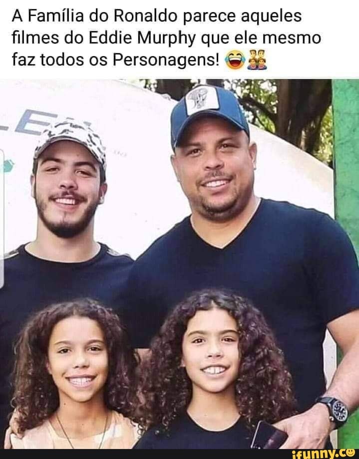 Família do Ronaldo parece aqueles filmes do Eddie Murphy que ele mesmo: faz todos os Personagens!