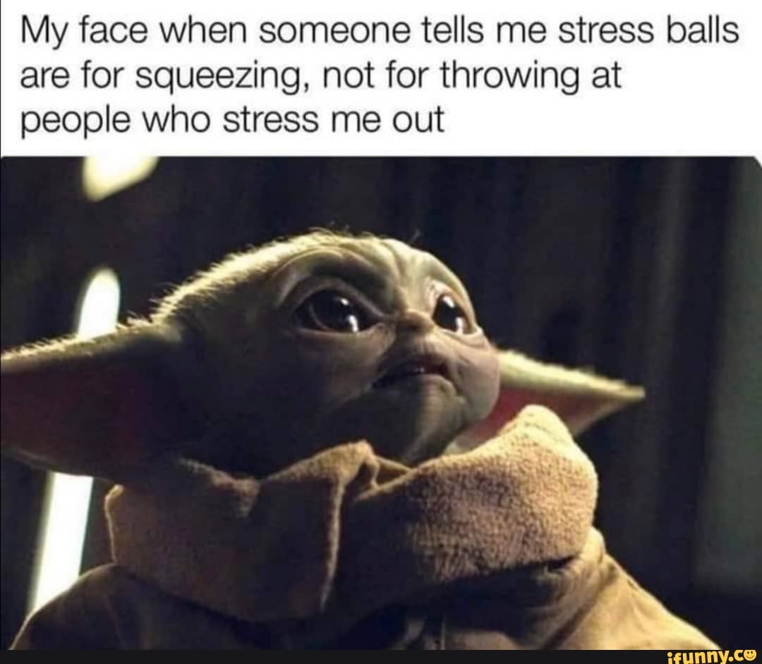 My face when someone tells me stress balls are for squeezing, not for