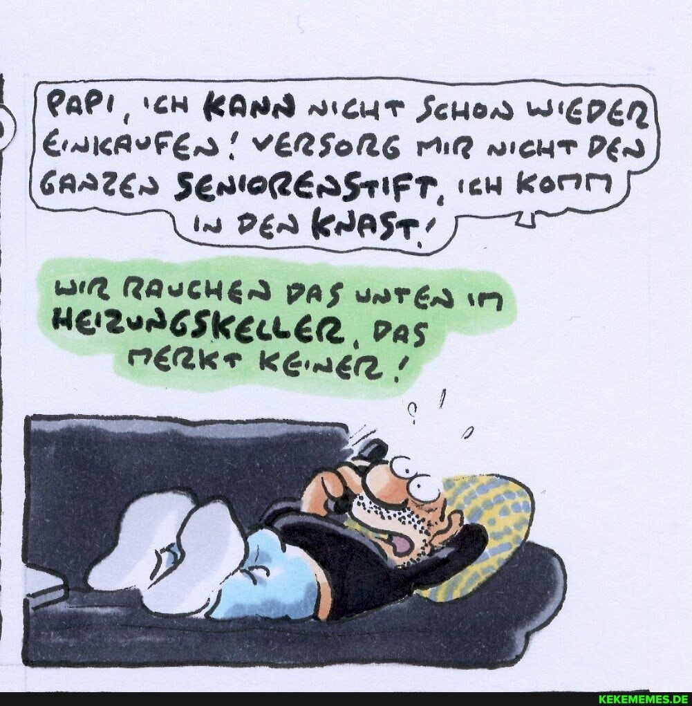 PaP cH KAnd sicuT Schow WIEHEN ErnKRvFED! VERSORG MIR nicHT Den
CARTED SentolEngtifr, ich Komm
In DEn kKAAsT'
wir RAUCHEN VAS im
HEZURCSKELER, Das
MERKT