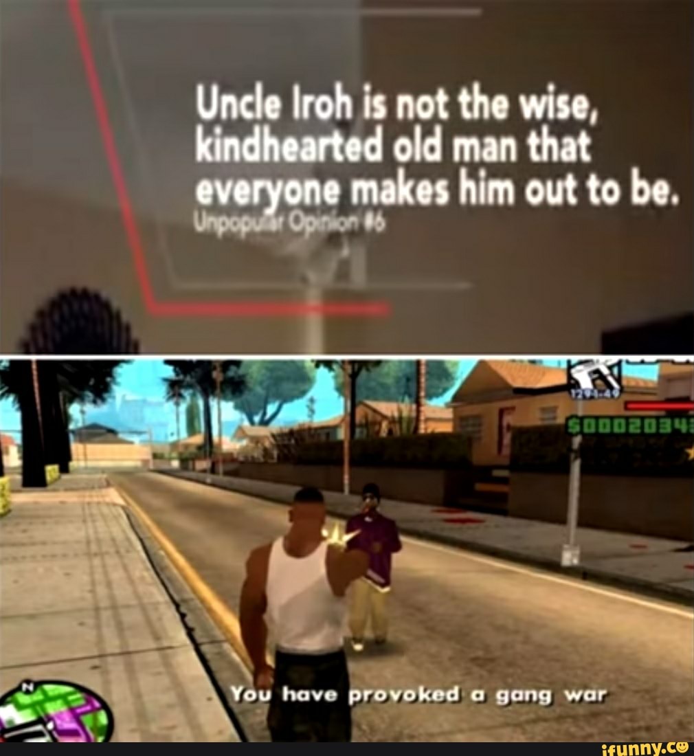 Uncle lroh is not the wise kindhearted old man that everyone makes him out to be
You heve gang