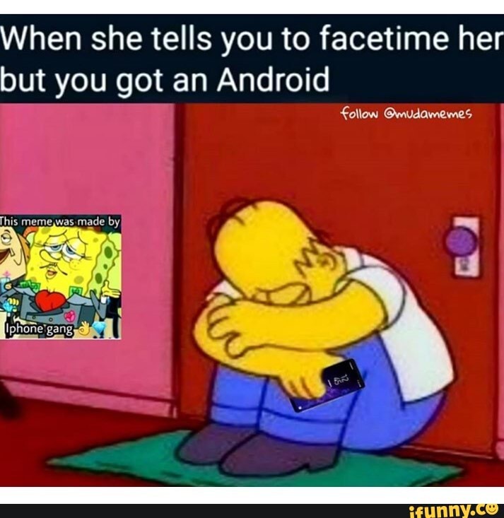 When she tells you to facetime her but you got an Android
@mudamemes
This memeywas .made by
Iphone'gang,