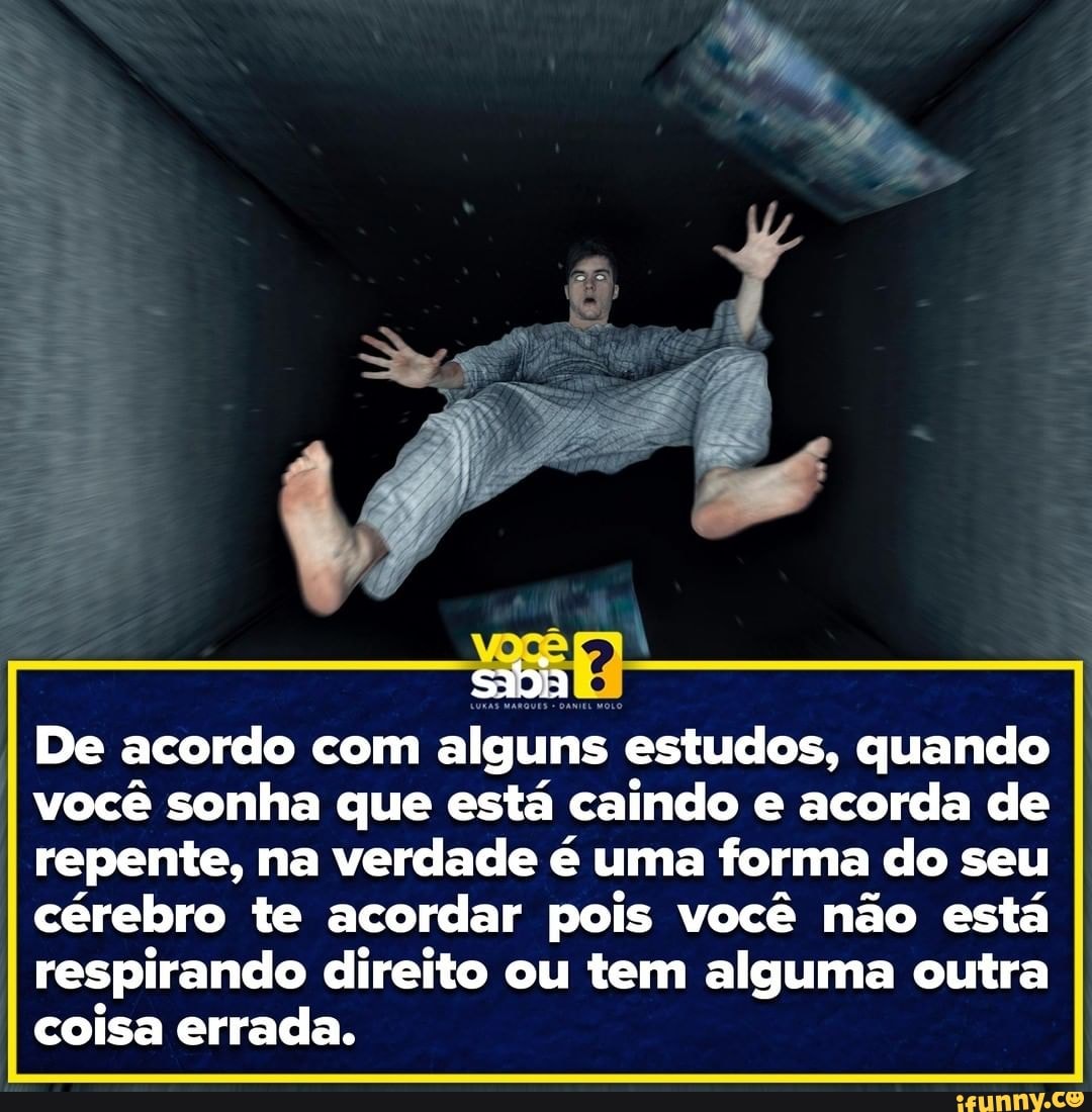 sida
De acordo com alguns estudos, quando você sonha que está caindo e acorda de repente, na verdade é uma forma do seu cérebro te acordar pois você não está respirando direito ou tem alguma outra coisa errada.
