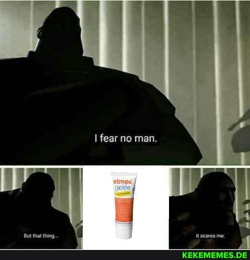 fear no man.
But that thing.