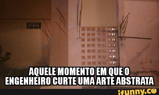 AQUELE MOMENTO EM
QUE 0
ENGENHEIRO CURTEUMA ARTE ABSTRATA