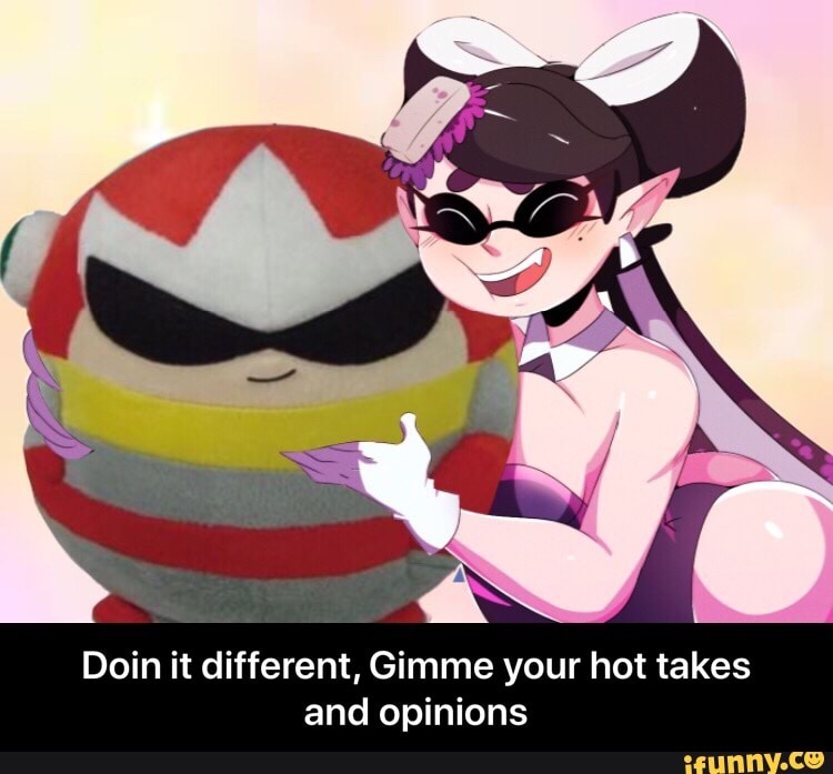 Doin it different, Gimme your hot takes
and opinions - Doin it different, Gimme your hot takes and opinions