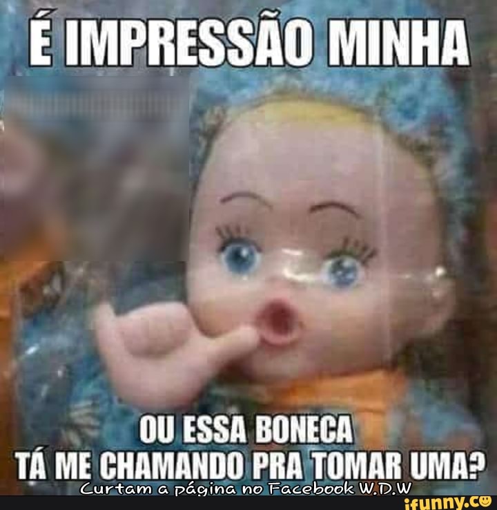 É IMPRESSA ANINHA =
A
7
OU ESSA
BONECA
TÁ ME CHAMANDO PRAÍTOMAR UMAS
Curtam à
pécina no