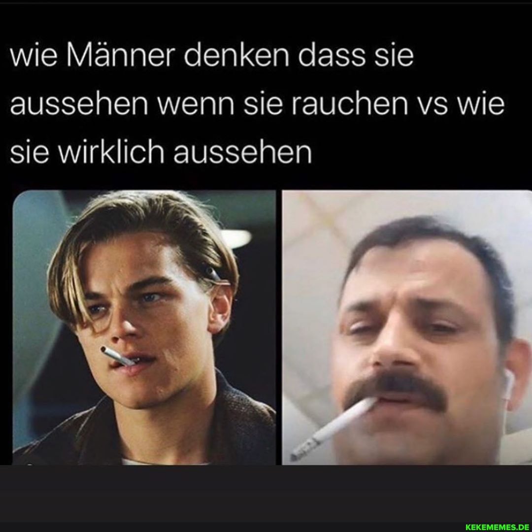 wie Männer denken dass sie aussehen wenn sie rauchen vs wie sie wirklich aussehen