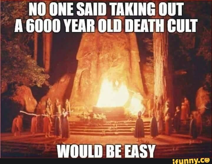 NO ONE SAID TAKING OUT A 6000 YEAR OLD DEATH CULT
his i ie
WOULD BE EASY