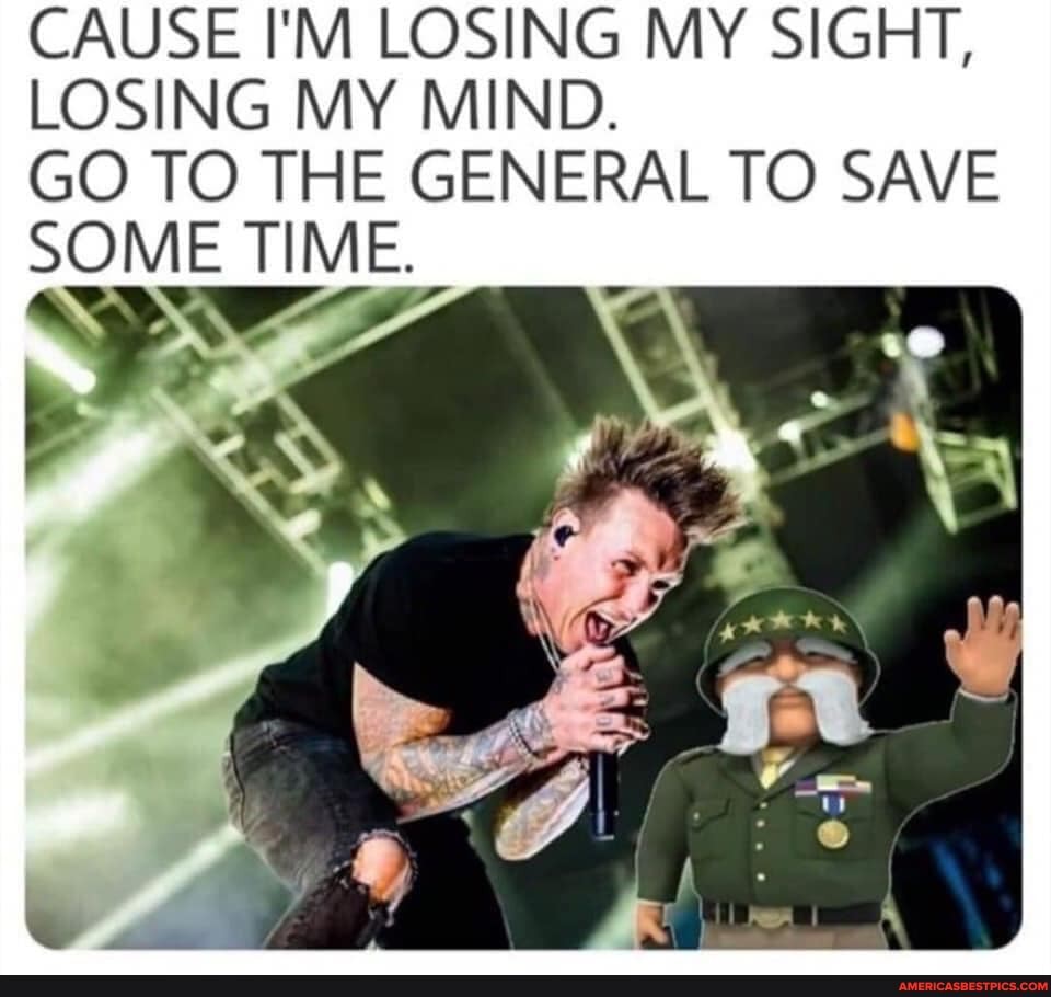CAUSE I'M LOSING MY SIGHT,
LOSING MY MIND.
GO TO THE GENERAL TO SAVE SOME TIME.
SS