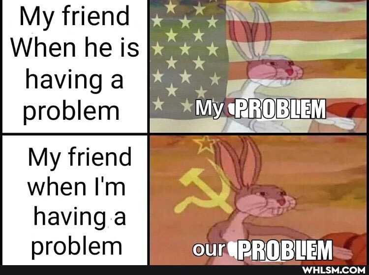 My friend
When he is having a
* My RROBIIEM
problem
My friend
when I'm N
having problem OUurePRNRIEM