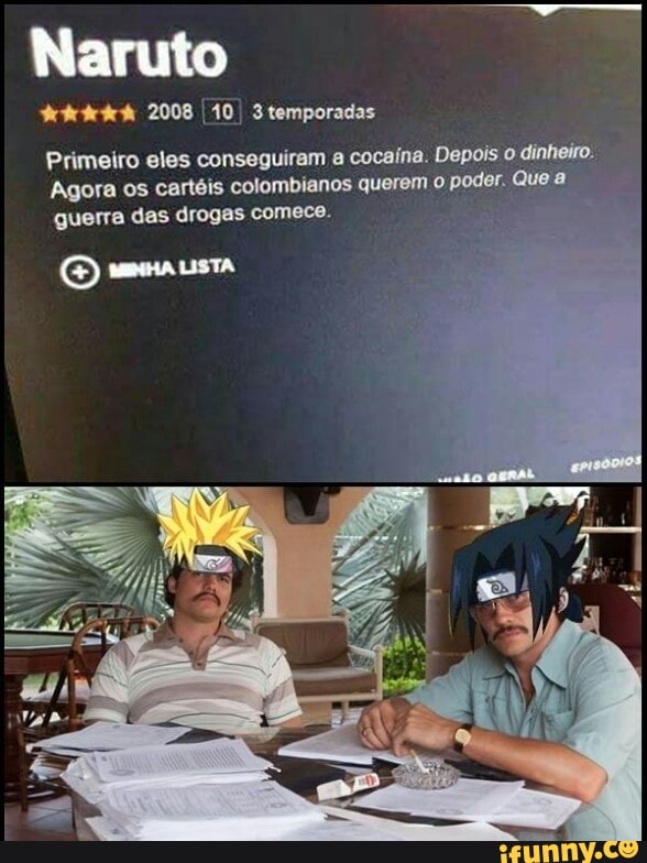 Naruto
2008 10 temporadas
Primeiro eles conseguiram a cocaína. Depois o dinheiro.
Agora os cartéis colombianos querem poder. Que a querra das drogas comece.
E mmaustA