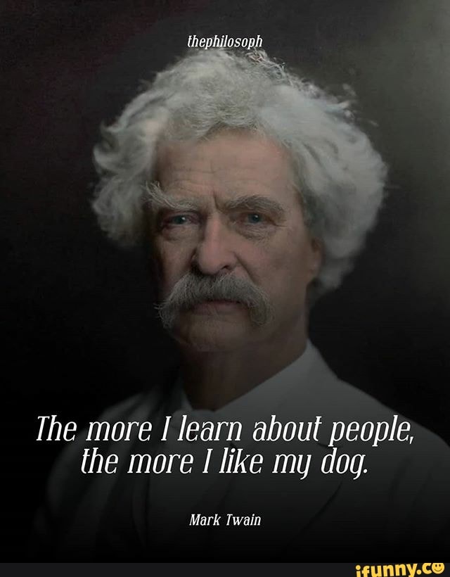 The more learn about people, the more like my dog. Mark Twain - iFunny