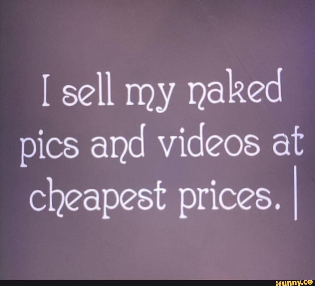 sell my naked pics and videos at cheapest prices. I - iFunny