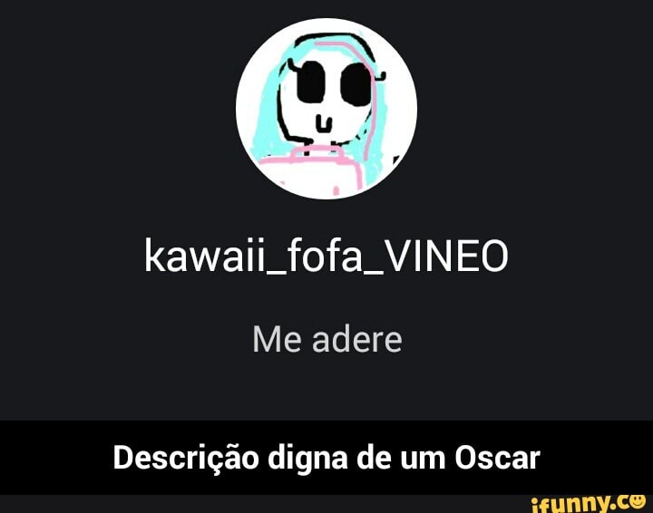 kawaii fofa VINEO
Descrição digna de um Oscar - Descrição digna de um Oscar
