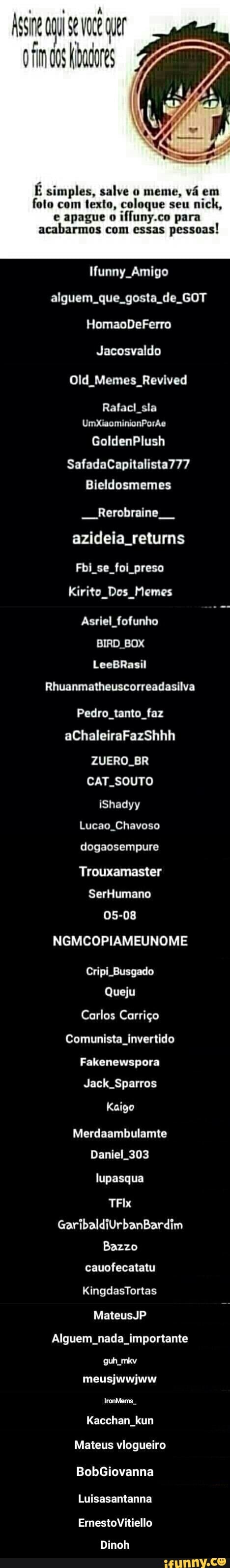 E simples, salve o meme, vá em
foto com texto, coloque seu
e apague o
iffuny.co para
acabarmos com essas
pessoas!
Iunny Amigo
alguem. que gosta de. GOT
Jacosvaldo
Old_Memes_ Revived
Rafacl sla - Dinoh