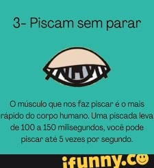 3- Piscam sem parar
O músculo que nos faz piscar é o mais.
rápido do corpo humano. Uma piscada leva de 100 a 150 miisegundos, você pode.
piscar até 5 vezes por segundo.
