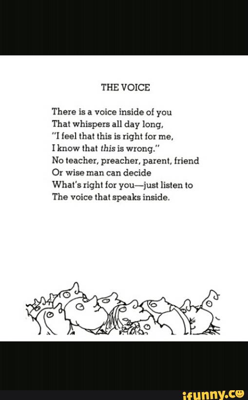 THE VOICE
There xs a voice inside of you
That Whispers all day long,
"I ieel lha! this is righl for me,
Iknow (hal Ibis is wrong."
No teacher, pxeacher, parent, friend
Or wise man can
decide
What's Iighl íor you-jusl listen to
The voice that speaks inside.