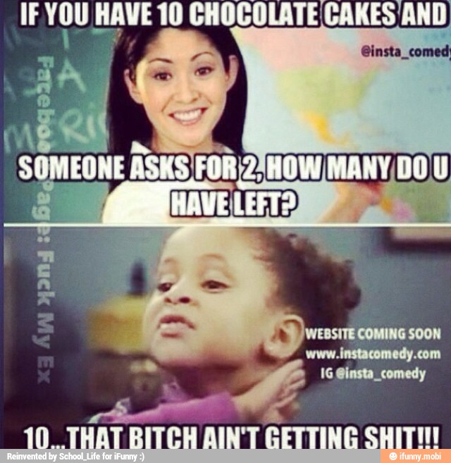 IF voy HAVE 10 CHOCOLATE CAKES AND
10_ THAT BITCH AIN'T GETTING SHITH