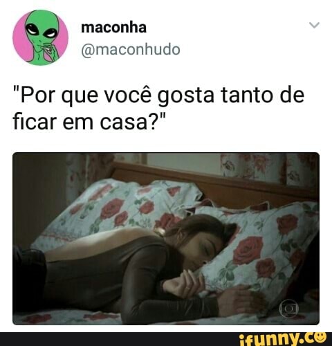 "Por que vocé gosta tanto de
ficar em casa?"