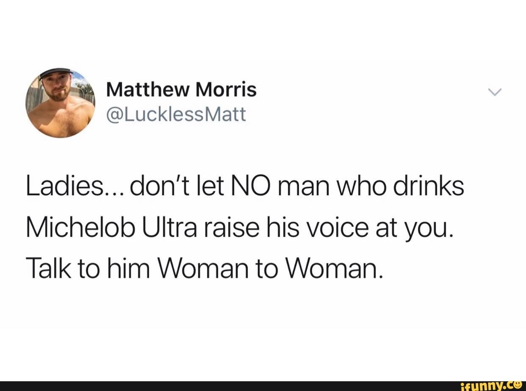 Ladies Don T Let No Man Who Drinks Michelob Ultra Raise His Voice At You Talk To Him Woman To Woman