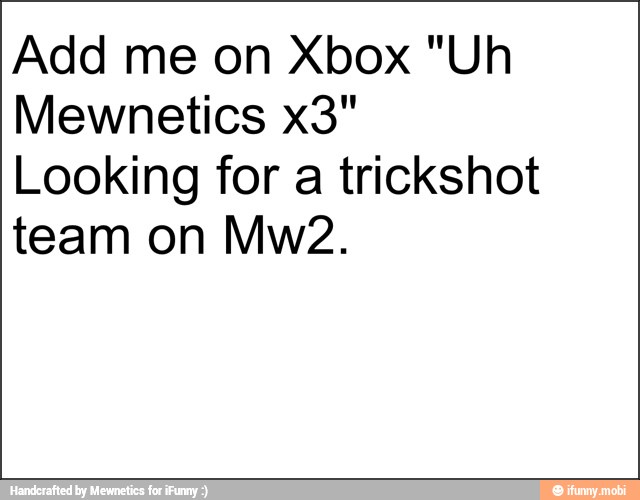 Add me on Xbox "Uh
Looking for a trickshot
team on Mw2.
