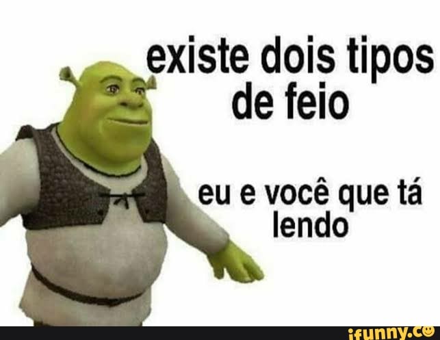 existe dois tipos de feio
eu e você que tá lendo