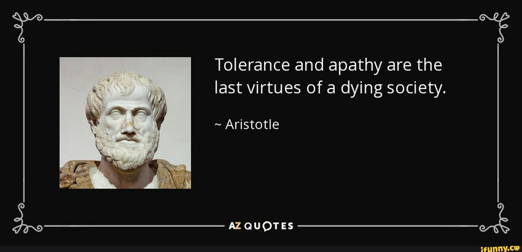 Tolerance and apathy are the last virtues of a dying society. - iFunny :)